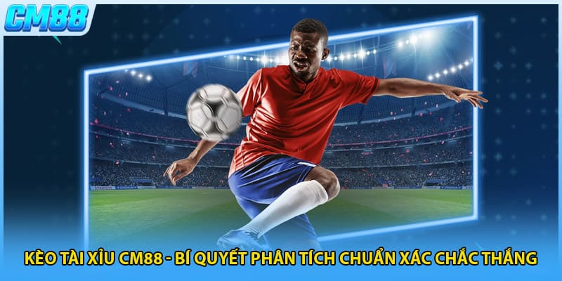 Kèo Tài Xỉu CM88 - Bí Quyết Phân Tích Chuẩn Xác Chắc Thắng